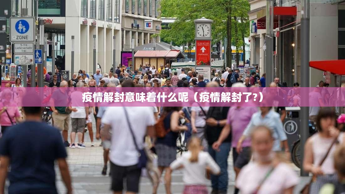 疫情解封意味着什么呢（疫情解封了?）