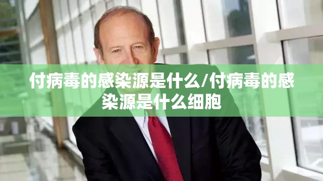 付病毒的感染源是什么/付病毒的感染源是什么细胞