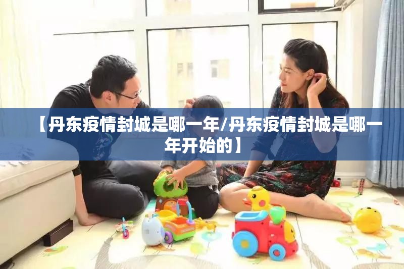 【丹东疫情封城是哪一年/丹东疫情封城是哪一年开始的】