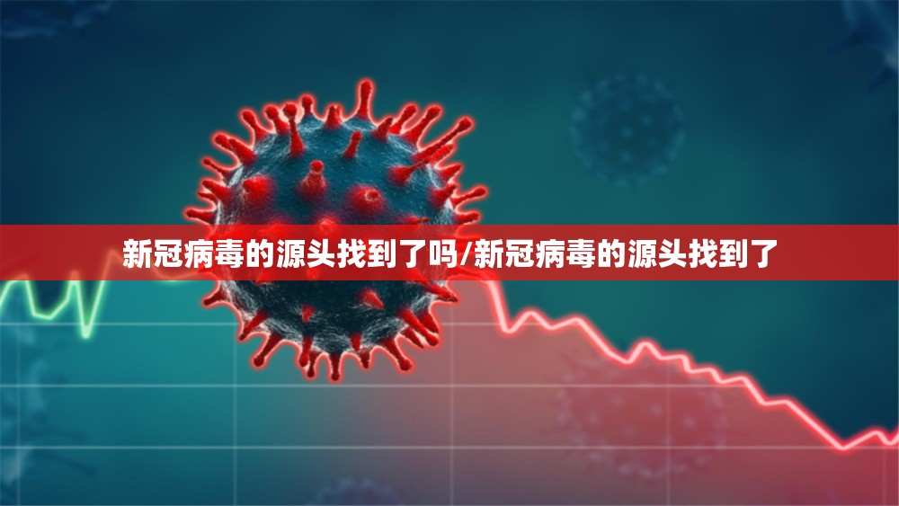 新冠病毒的源头找到了吗/新冠病毒的源头找到了