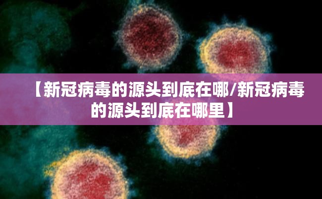 【新冠病毒的源头到底在哪/新冠病毒的源头到底在哪里】