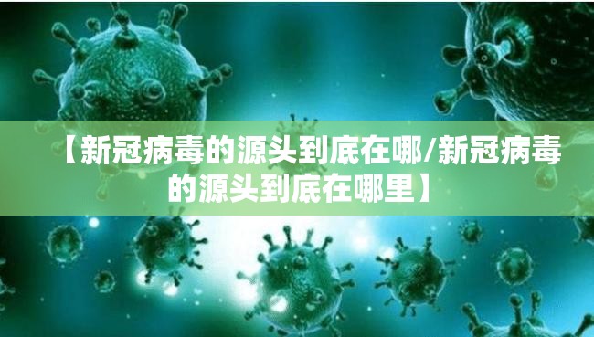 【新冠病毒的源头到底在哪/新冠病毒的源头到底在哪里】