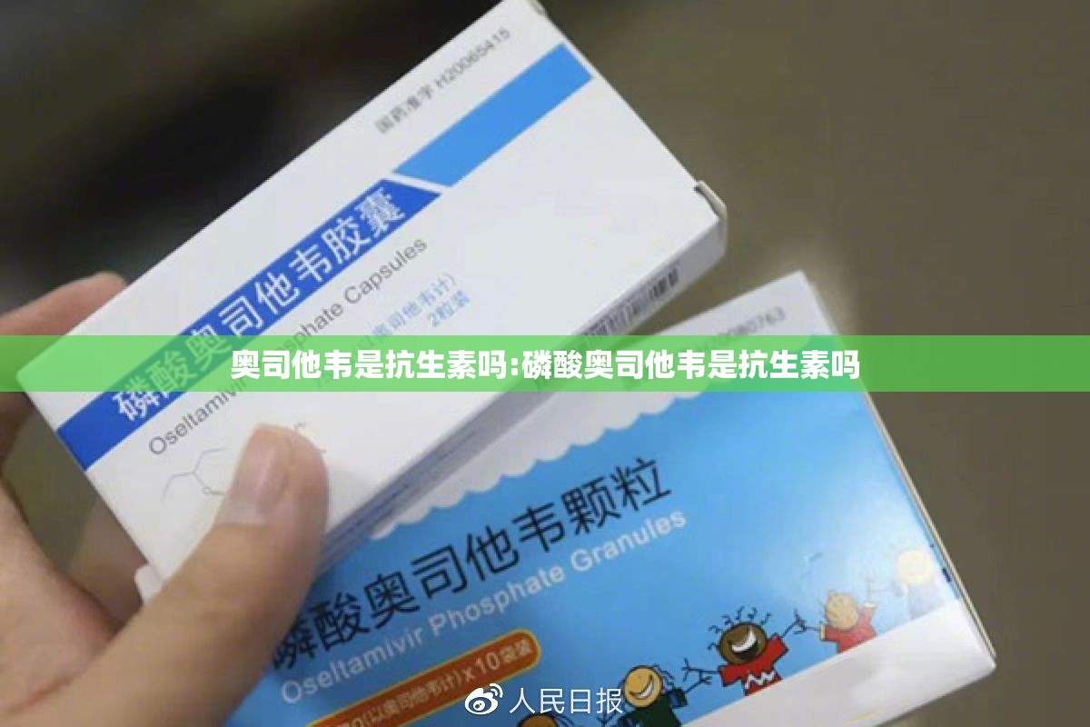 奥司他韦是抗生素吗:磷酸奥司他韦是抗生素吗