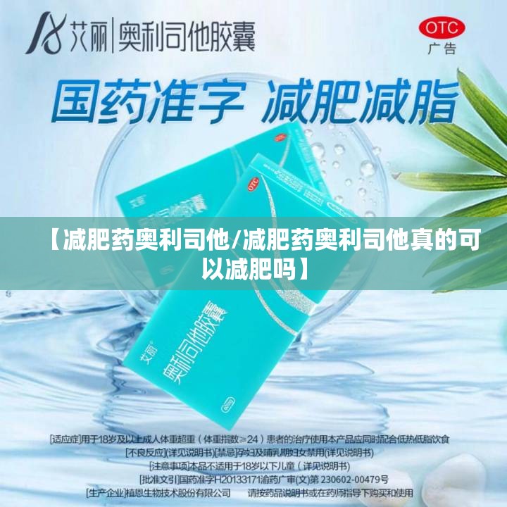 【减肥药奥利司他/减肥药奥利司他真的可以减肥吗】
