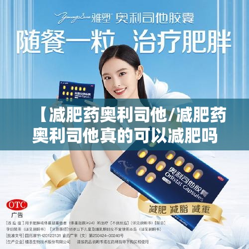 【减肥药奥利司他/减肥药奥利司他真的可以减肥吗】