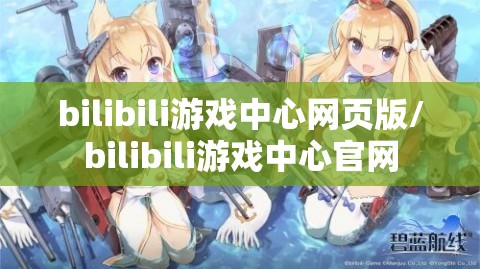 bilibili游戏中心网页版/bilibili游戏中心官网