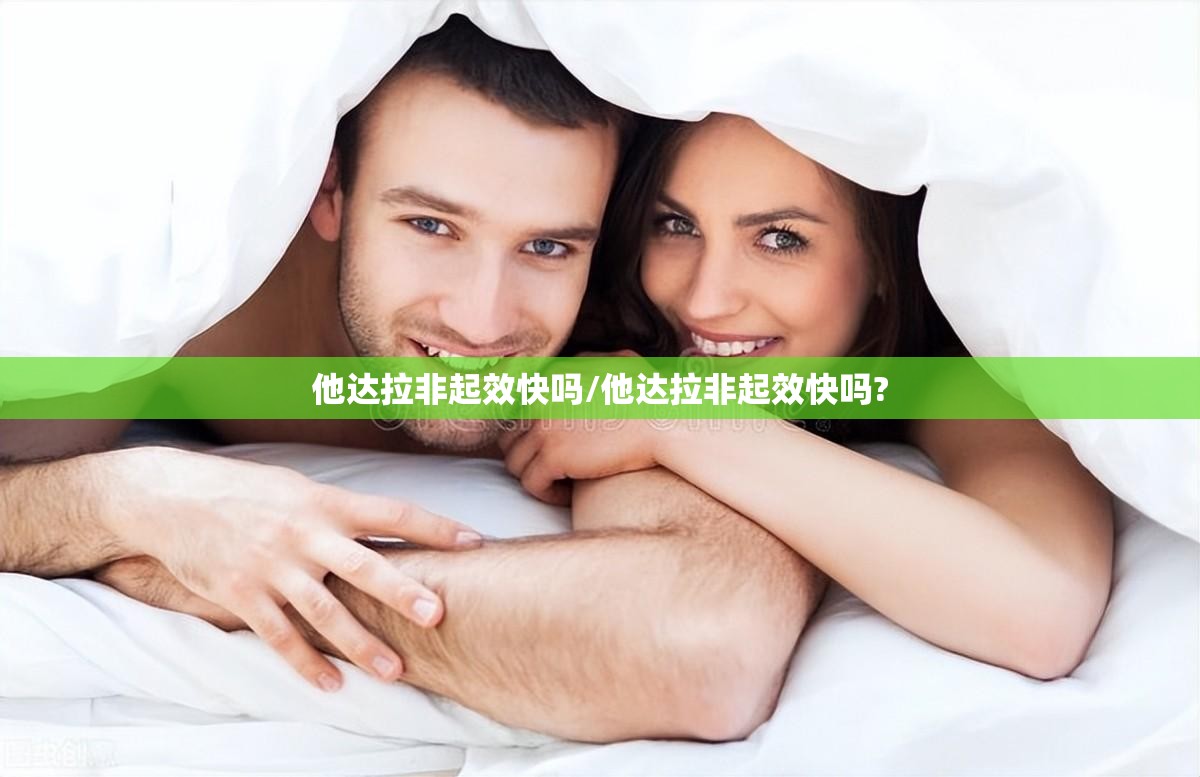 他达拉非起效快吗/他达拉非起效快吗?