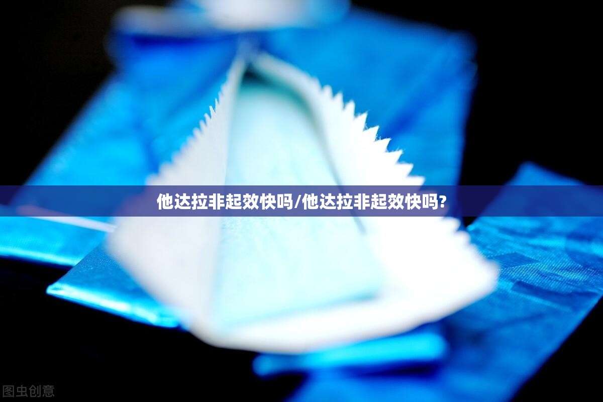 他达拉非起效快吗/他达拉非起效快吗?