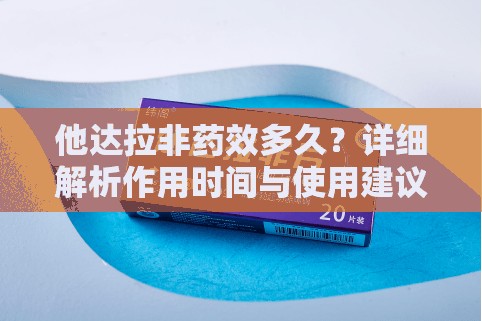 他达拉非药效多久？详细解析作用时间与使用建议