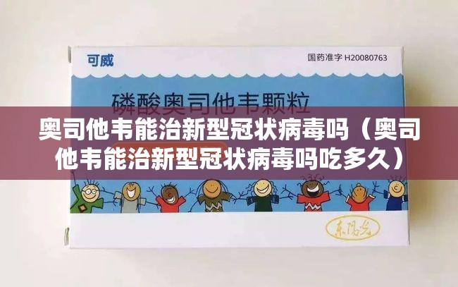 奥司他韦能治新型冠状病毒吗（奥司他韦能治新型冠状病毒吗吃多久）