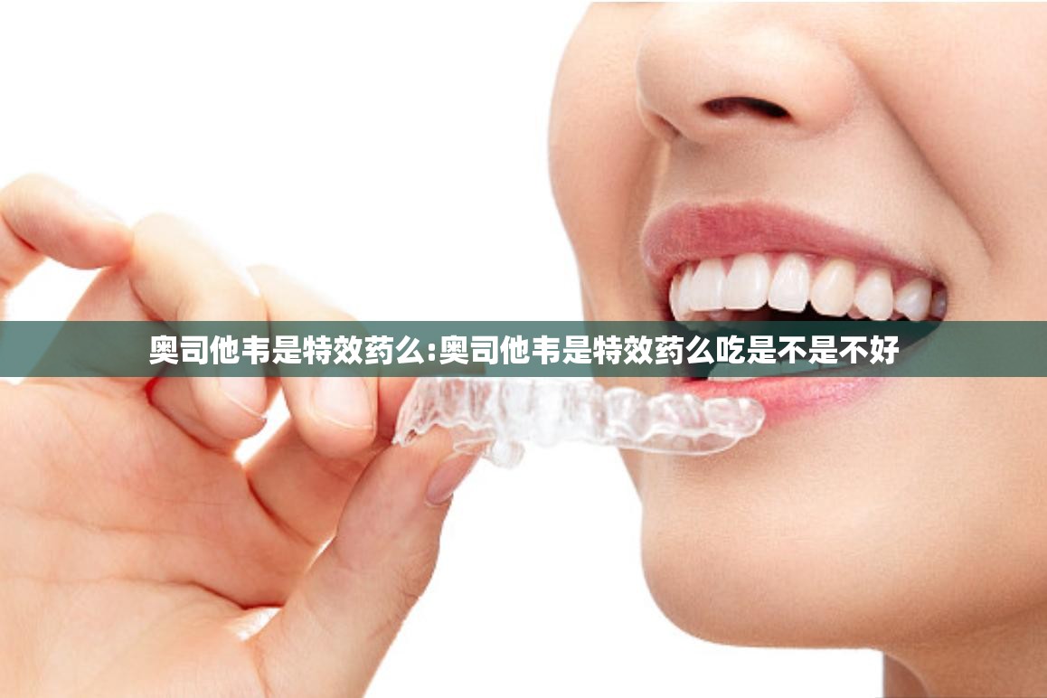 奥司他韦是特效药么:奥司他韦是特效药么吃是不是不好