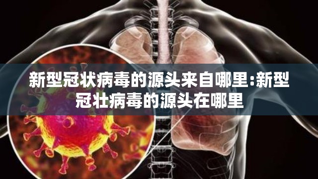 新型冠状病毒的源头来自哪里:新型冠壮病毒的源头在哪里