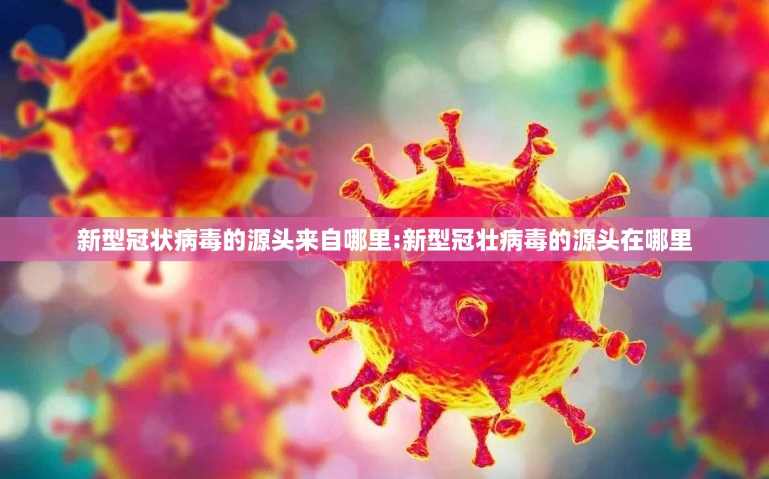 新型冠状病毒的源头来自哪里:新型冠壮病毒的源头在哪里