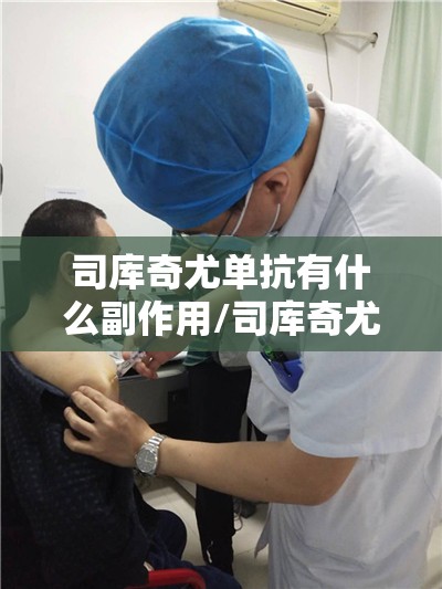 司库奇尤单抗有什么副作用/司库奇尤单抗有什么副作用吗