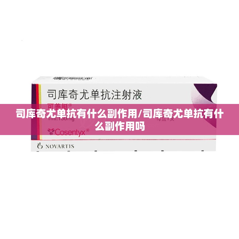 司库奇尤单抗有什么副作用/司库奇尤单抗有什么副作用吗