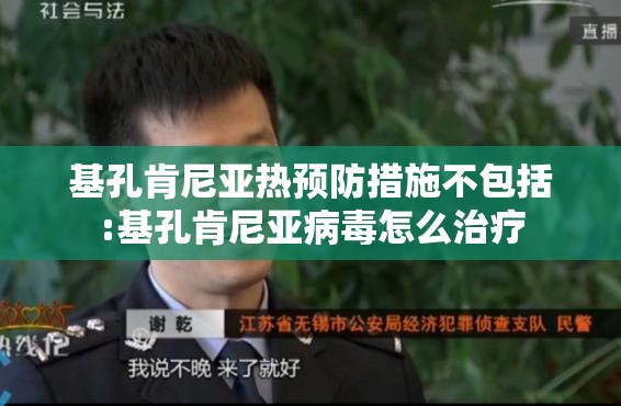 基孔肯尼亚热预防措施不包括:基孔肯尼亚病毒怎么治疗