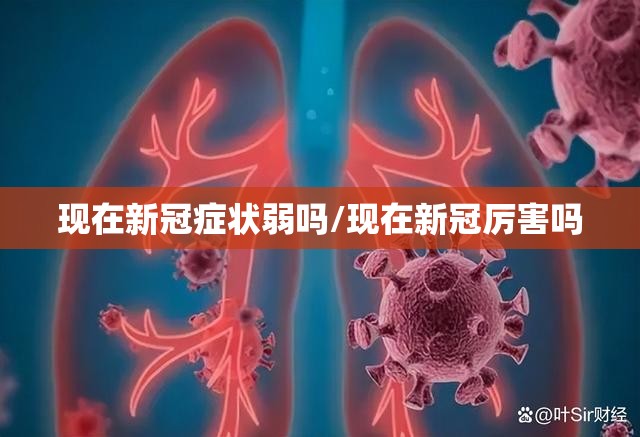 现在新冠症状弱吗/现在新冠厉害吗