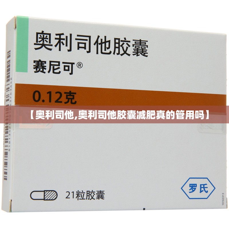 【奥利司他,奥利司他胶囊减肥真的管用吗】