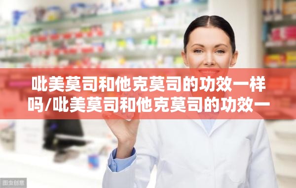吡美莫司和他克莫司的功效一样吗/吡美莫司和他克莫司的功效一样吗