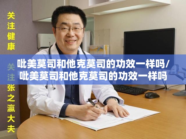 吡美莫司和他克莫司的功效一样吗/吡美莫司和他克莫司的功效一样吗