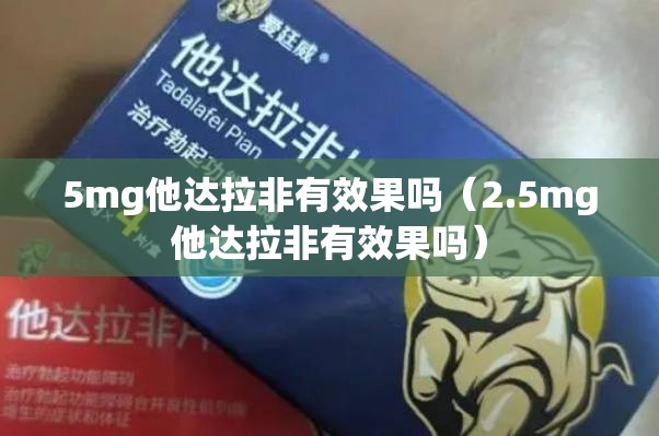 5mg他达拉非有效果吗（2.5mg他达拉非有效果吗）