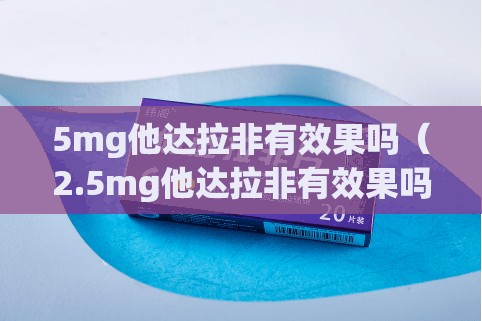 5mg他达拉非有效果吗（2.5mg他达拉非有效果吗）