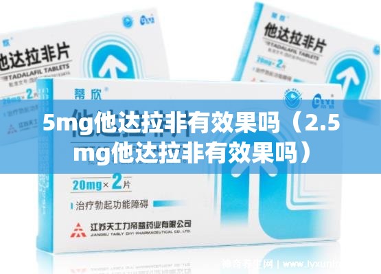 5mg他达拉非有效果吗（2.5mg他达拉非有效果吗）