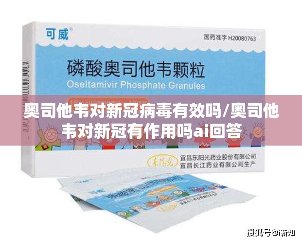 奥司他韦对新冠病毒有效吗/奥司他韦对新冠有作用吗ai回答
