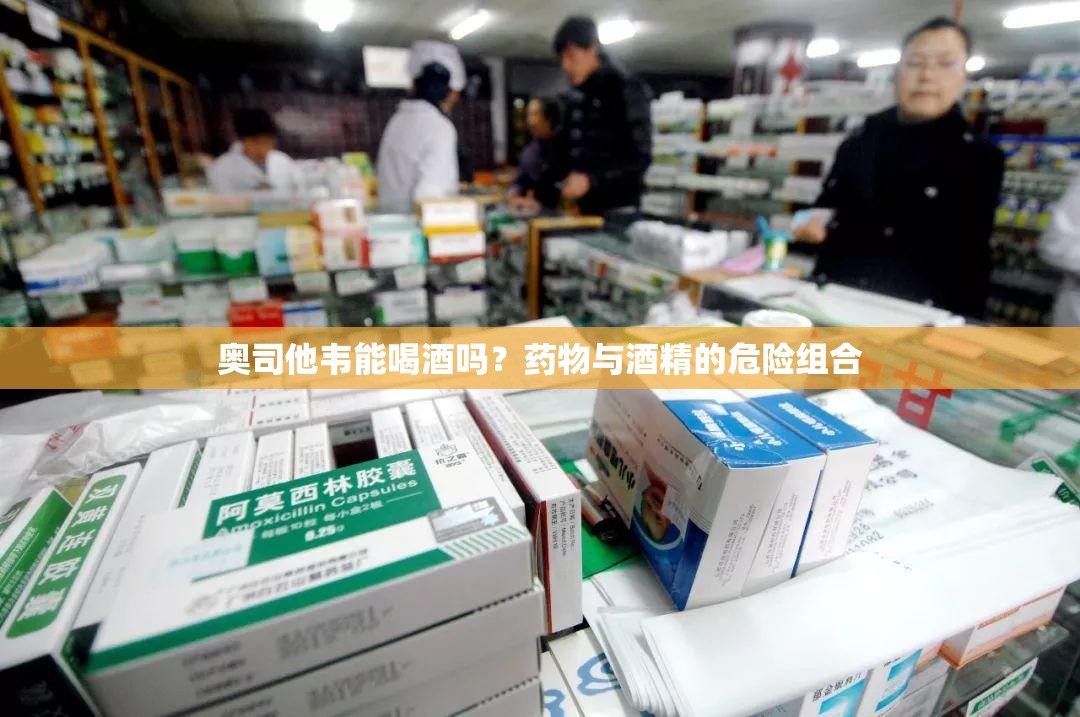 奥司他韦能喝酒吗？药物与酒精的危险组合