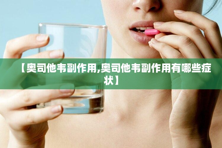 【奥司他韦副作用,奥司他韦副作用有哪些症状】