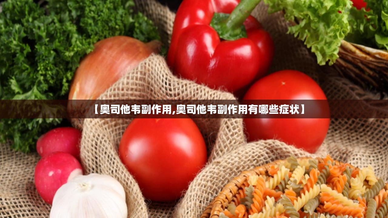 【奥司他韦副作用,奥司他韦副作用有哪些症状】