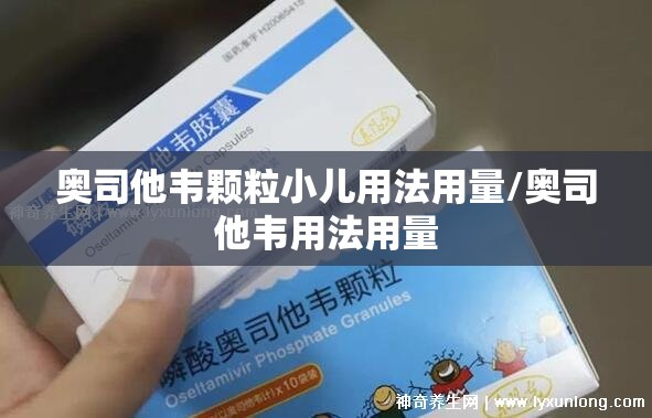 奥司他韦颗粒小儿用法用量/奥司他韦用法用量