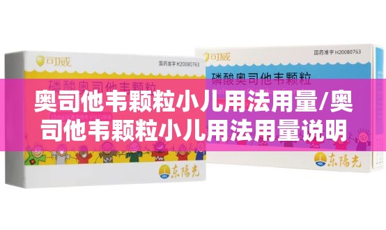 奥司他韦颗粒小儿用法用量/奥司他韦颗粒小儿用法用量说明书