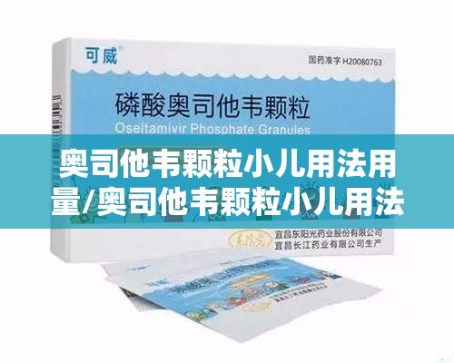 奥司他韦颗粒小儿用法用量/奥司他韦颗粒小儿用法用量说明书