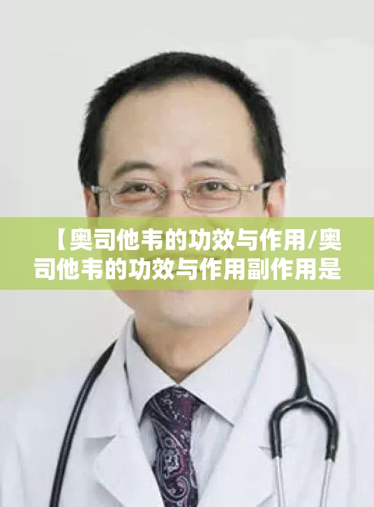 【奥司他韦的功效与作用/奥司他韦的功效与作用副作用是什么呢】