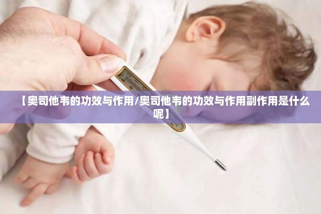 【奥司他韦的功效与作用/奥司他韦的功效与作用副作用是什么呢】