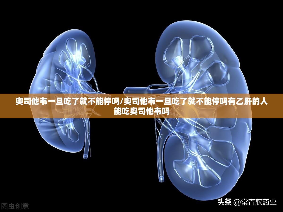 奥司他韦一旦吃了就不能停吗/奥司他韦一旦吃了就不能停吗有乙肝的人能吃奥司他韦吗