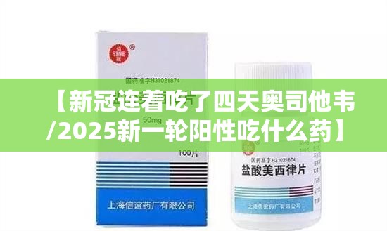 【新冠连着吃了四天奥司他韦/2025新一轮阳性吃什么药】
