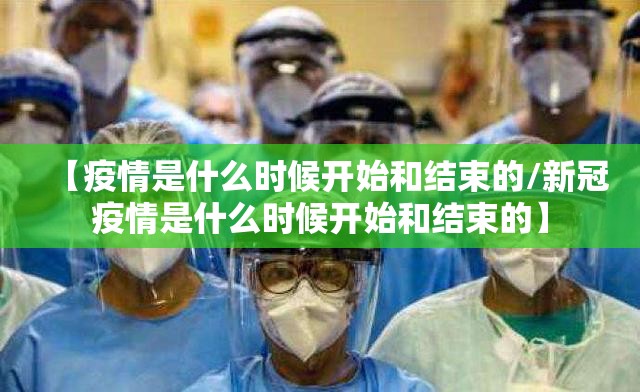 【疫情是什么时候开始和结束的/新冠疫情是什么时候开始和结束的】
