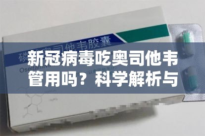 新冠病毒吃奥司他韦管用吗？科学解析与用药指南