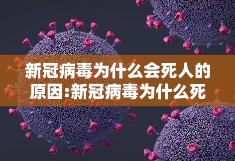 新冠病毒为什么会死人的原因:新冠病毒为什么死亡这么快