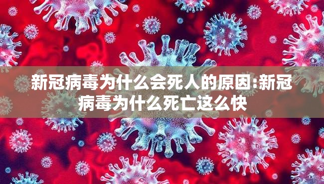 新冠病毒为什么会死人的原因:新冠病毒为什么死亡这么快