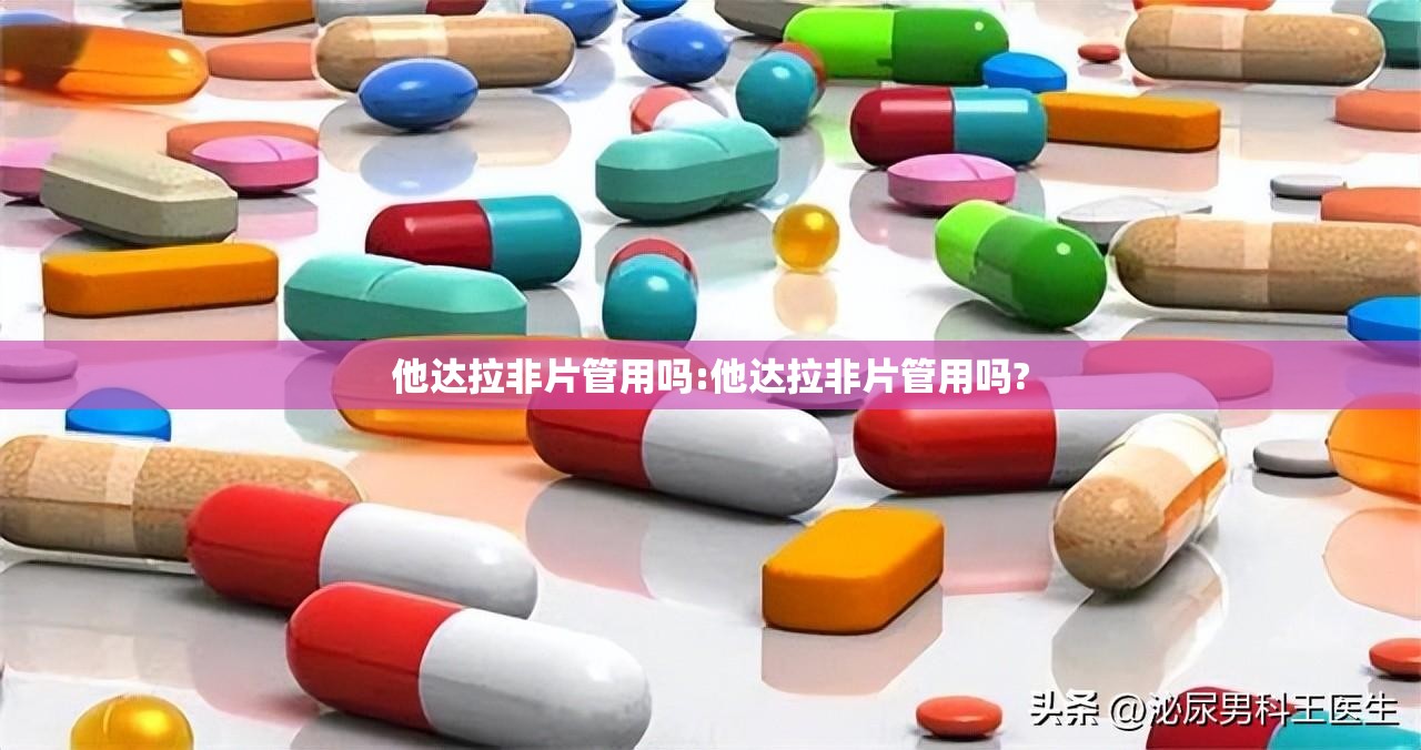 他达拉非片管用吗:他达拉非片管用吗?