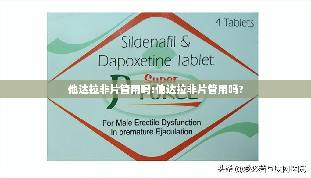 他达拉非片管用吗:他达拉非片管用吗?