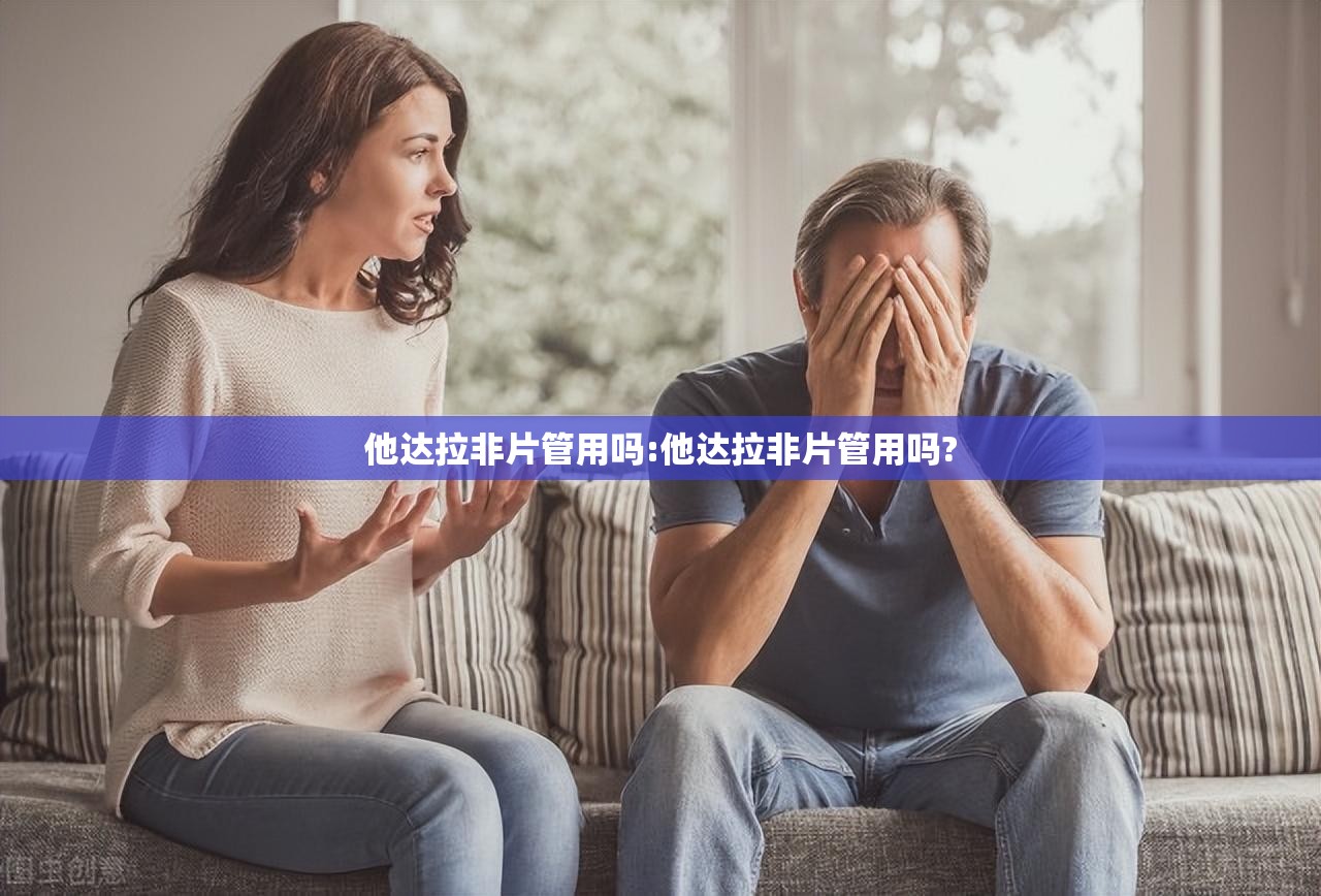 他达拉非片管用吗:他达拉非片管用吗?
