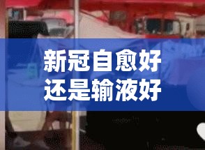 新冠自愈好还是输液好/新冠肺炎感染者治疗打针吗