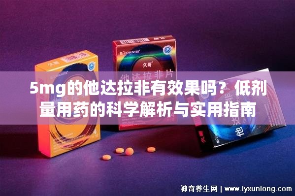 5mg的他达拉非有效果吗？低剂量用药的科学解析与实用指南