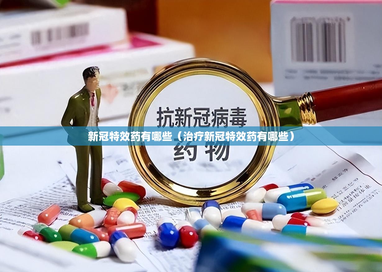 新冠特效药有哪些（治疗新冠特效药有哪些）