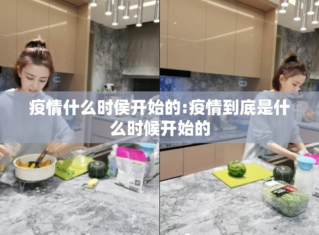 疫情什么时侯开始的:疫情到底是什么时候开始的