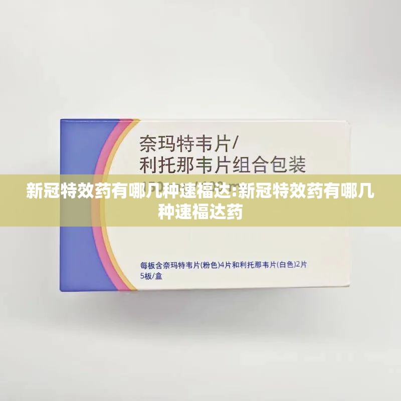 新冠特效药有哪几种速福达:新冠特效药有哪几种速福达药